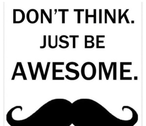 dont think just be awesome
